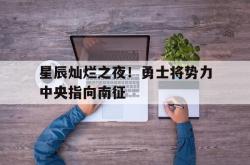 开云体育下载-星辰灿烂之夜！勇士将势力中央指向南征的简单介绍