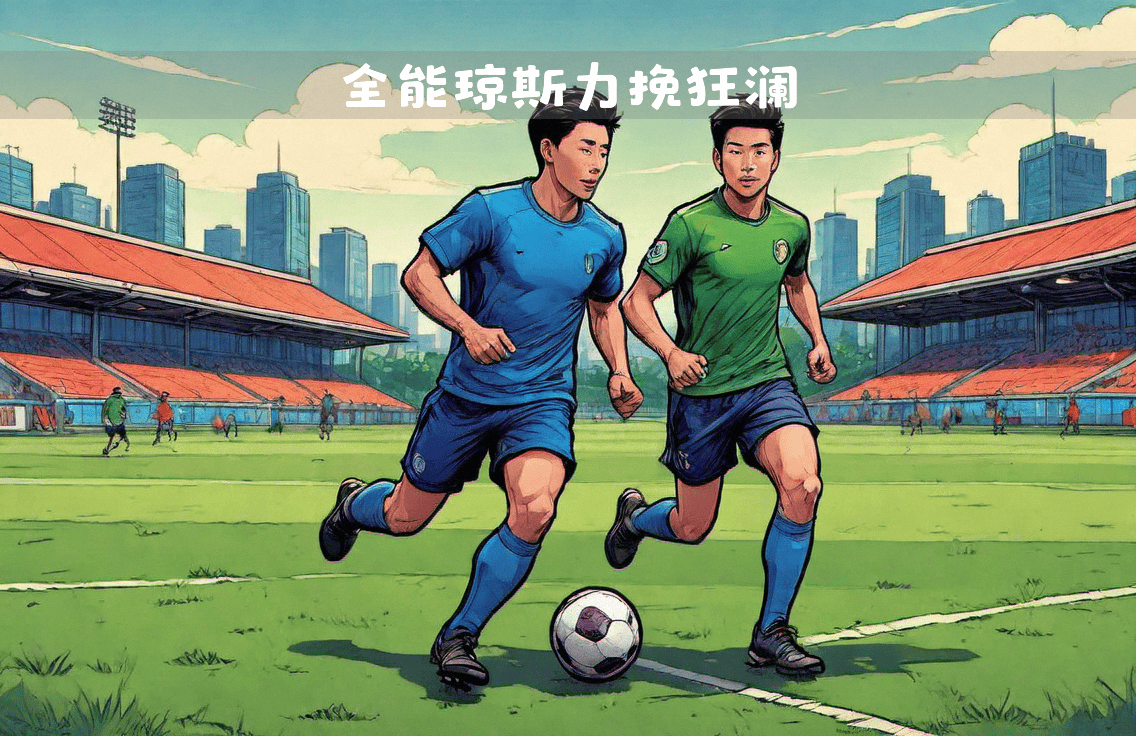 东部强队实现惊险逆转夺得胜利